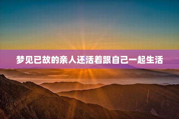 梦见已故的亲人还活着跟自己一起生活