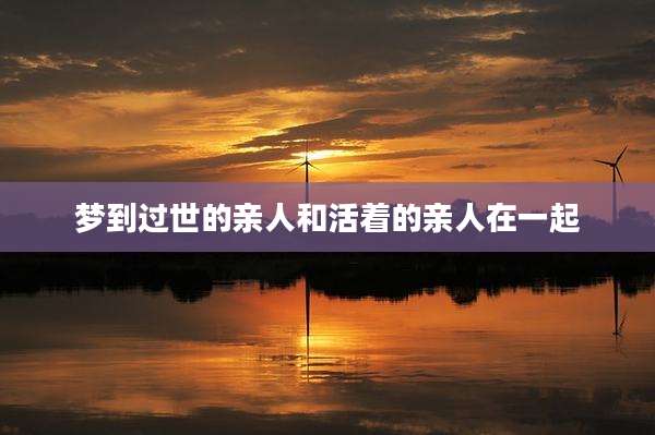 梦到过世的亲人和活着的亲人在一起
