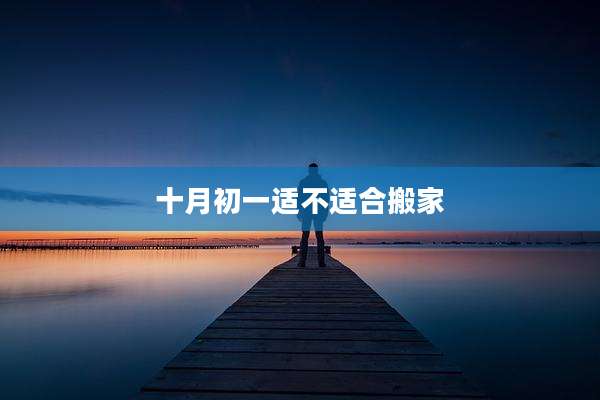十月初一适不适合搬家