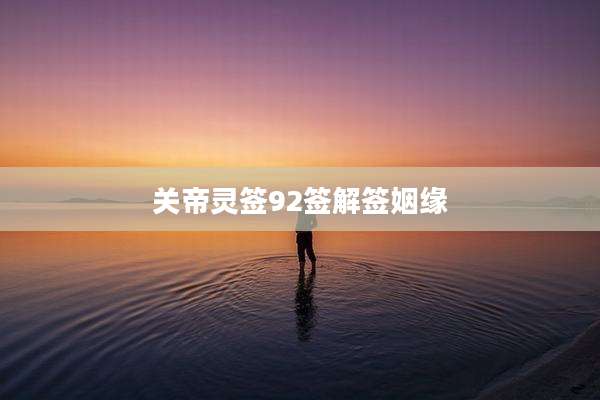 关帝灵签92签解签姻缘