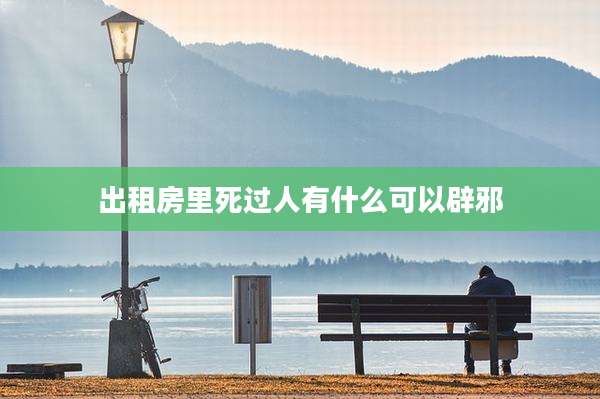出租房里死过人有什么可以辟邪