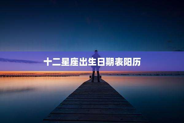 十二星座出生日期表阳历