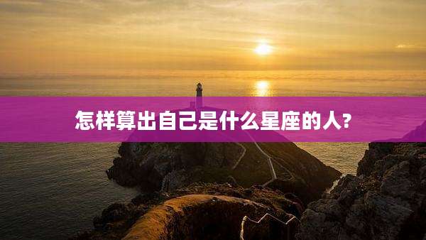 怎样算出自己是什么星座的人?