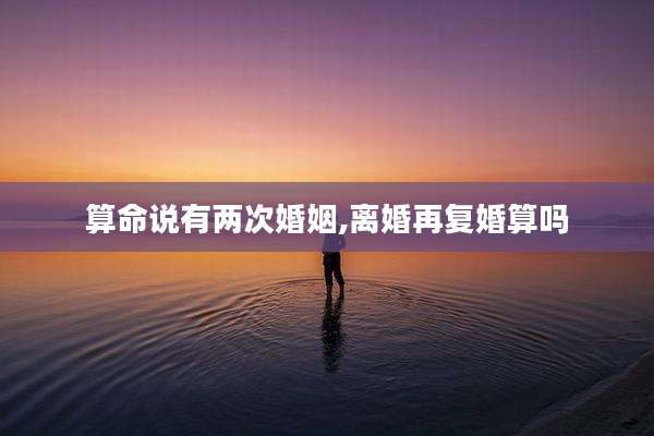 算命说有两次婚姻,离婚再复婚算吗