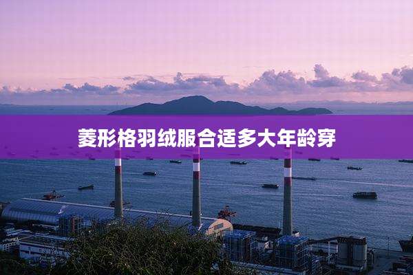 菱形格羽绒服合适多大年龄穿