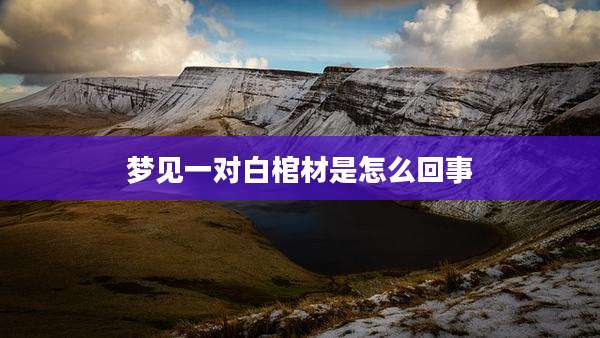 梦见一对白棺材是怎么回事