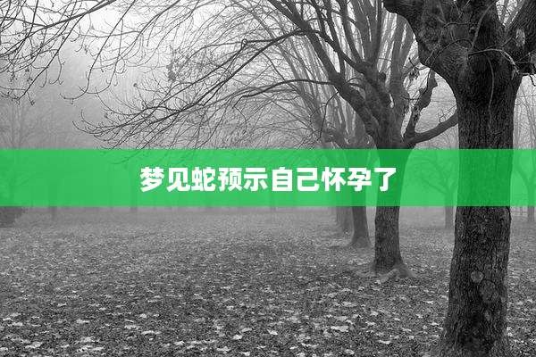 梦见蛇预示自己怀孕了