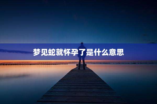 梦见蛇就怀孕了是什么意思