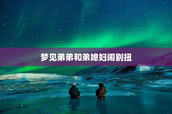 梦见弟弟和弟媳妇闹别扭