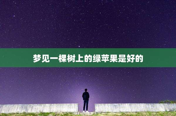 梦见一棵树上的绿苹果是好的
