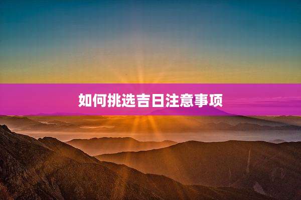 如何挑选吉日注意事项