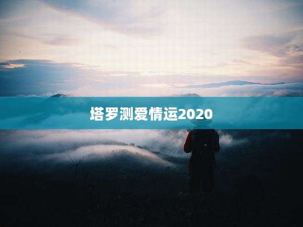 塔罗测爱情运2020