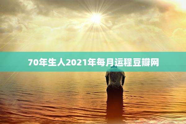 70年生人2021年每月运程豆瓣网