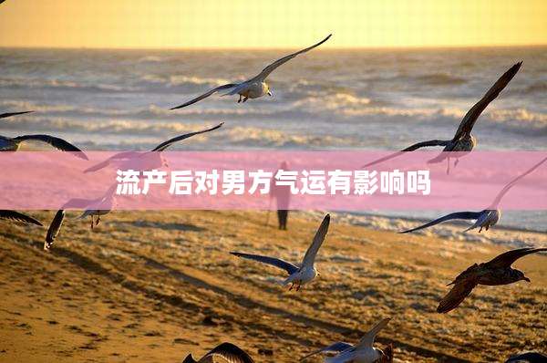 流产后对男方气运有影响吗