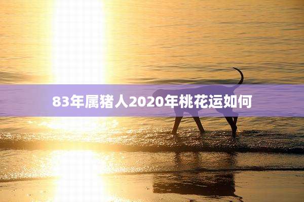83年属猪人2020年桃花运如何