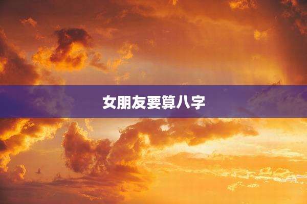 女朋友要算八字