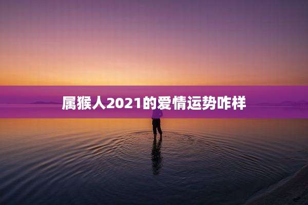 属猴人2021的爱情运势咋样