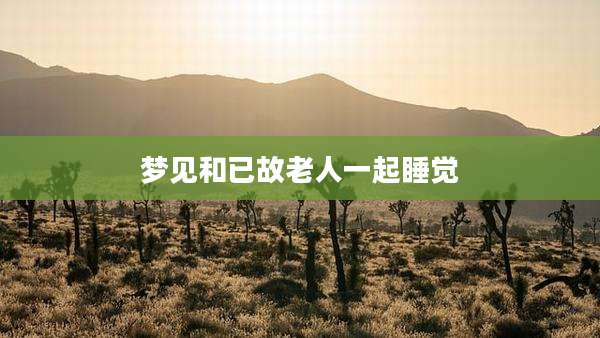 梦见和已故老人一起睡觉