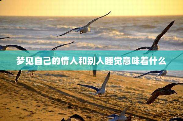 梦见自己的情人和别人睡觉意味着什么