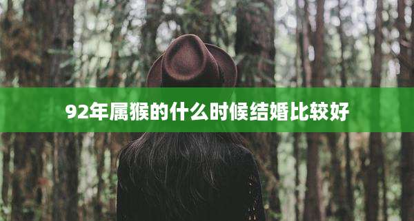 92年属猴的什么时候结婚比较好