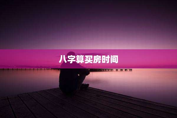 八字算买房时间