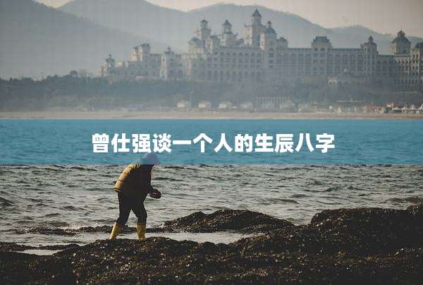 曾仕强谈一个人的生辰八字