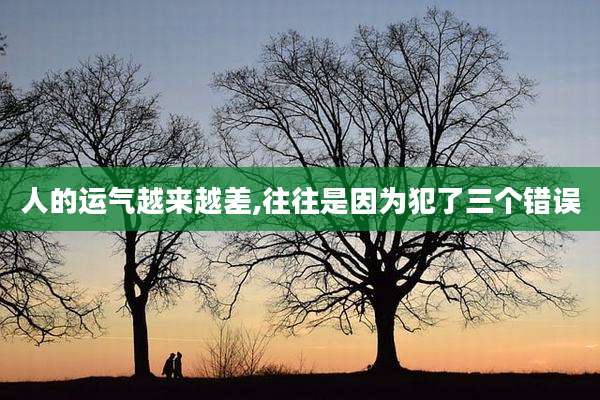 人的运气越来越差,往往是因为犯了三个错误