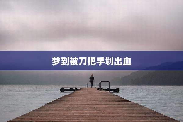 梦到被刀把手划出血