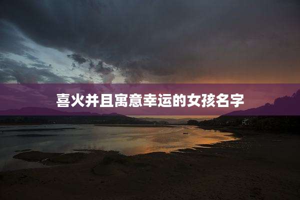 喜火并且寓意幸运的女孩名字