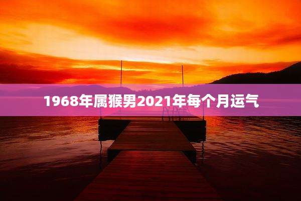 1968年属猴男2021年每个月运气