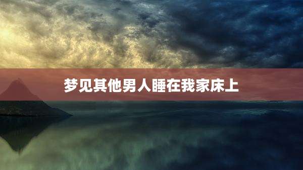 梦见其他男人睡在我家床上
