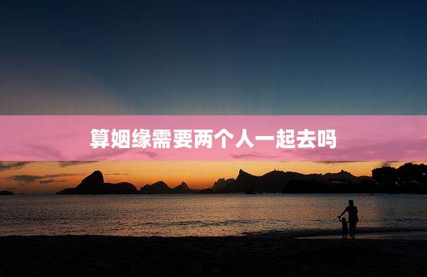 算姻缘需要两个人一起去吗