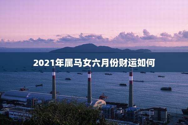 2021年属马女六月份财运如何
