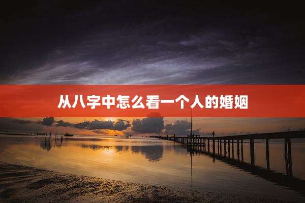 从八字中怎么看一个人的婚姻