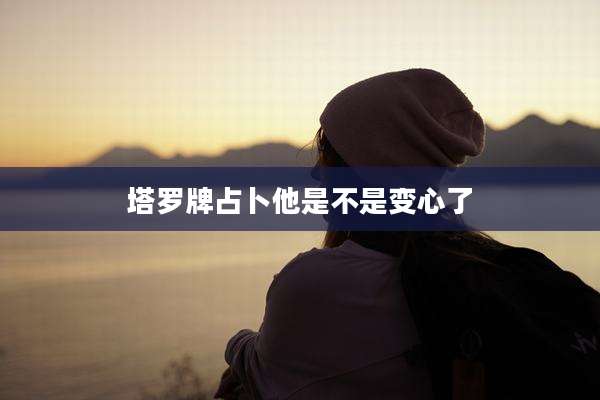 塔罗牌占卜他是不是变心了
