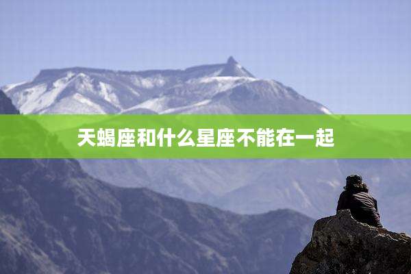 天蝎座和什么星座不能在一起