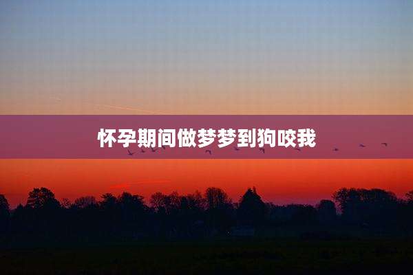 怀孕期间做梦梦到狗咬我