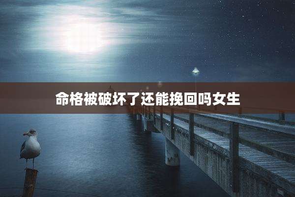命格被破坏了还能挽回吗女生