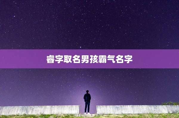 睿字取名男孩霸气名字