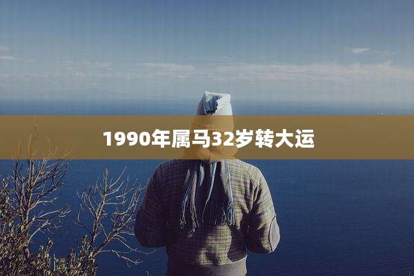 1990年属马32岁转大运