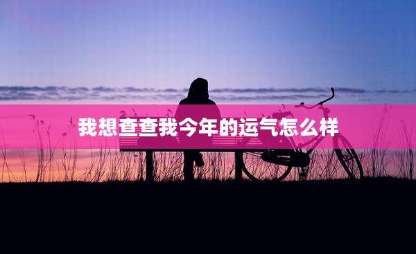 我想查查我今年的运气怎么样