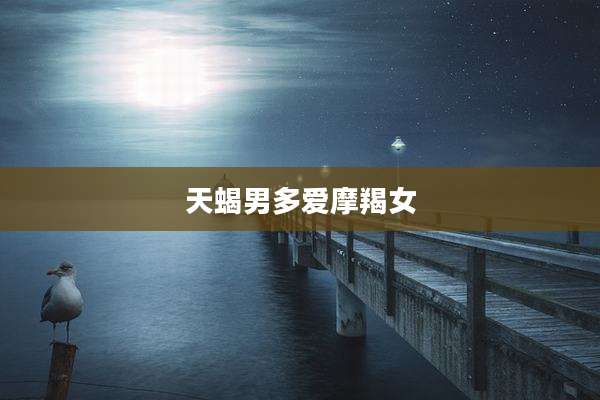 天蝎男多爱摩羯女
