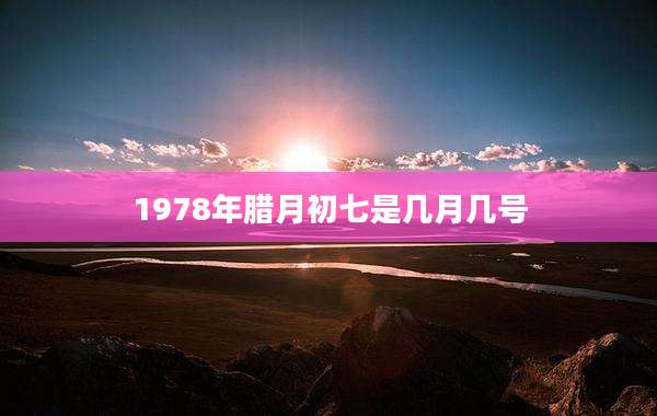 1978年腊月初七是几月几号