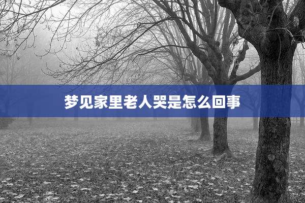 梦见家里老人哭是怎么回事