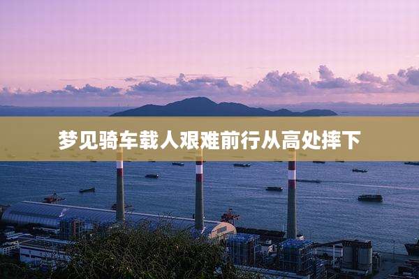 梦见骑车载人艰难前行从高处摔下