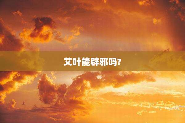艾叶能辟邪吗?