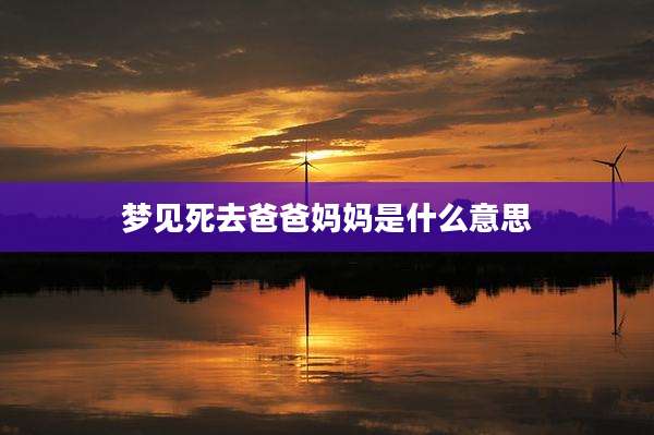 梦见死去爸爸妈妈是什么意思