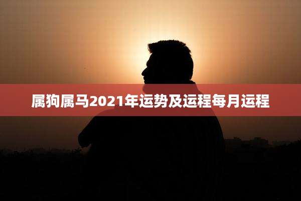 属狗属马2021年运势及运程每月运程