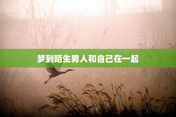 梦到陌生男人和自己在一起