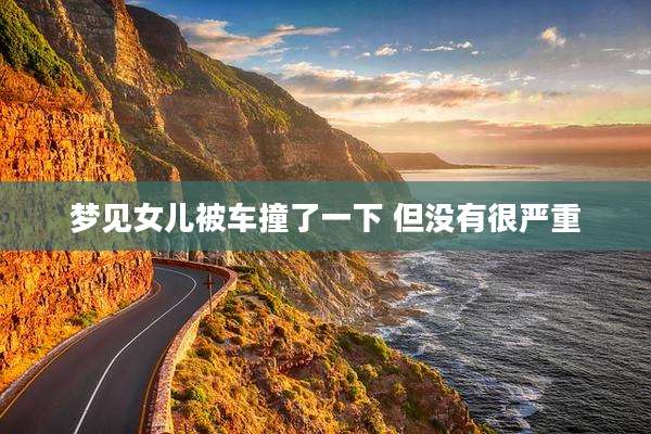 梦见女儿被车撞了一下 但没有很严重